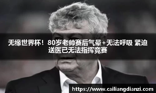 无缘世界杯！80岁老帅赛后气晕+无法呼吸 紧迫送医已无法指挥竞赛