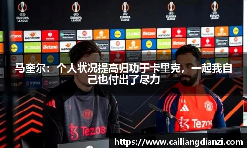 马奎尔：个人状况提高归功于卡里克，一起我自己也付出了尽力