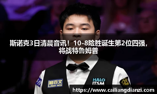 斯诺克3日清晨音讯！10-8险胜诞生第2位四强，将战特鲁姆普